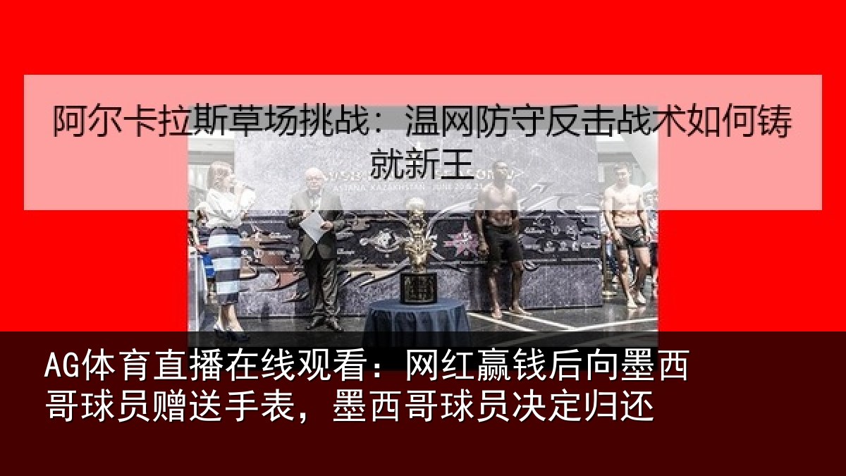 AG体育直播在线观看：网红赢钱后向墨西哥球员赠送手表，墨西哥球员决定归还