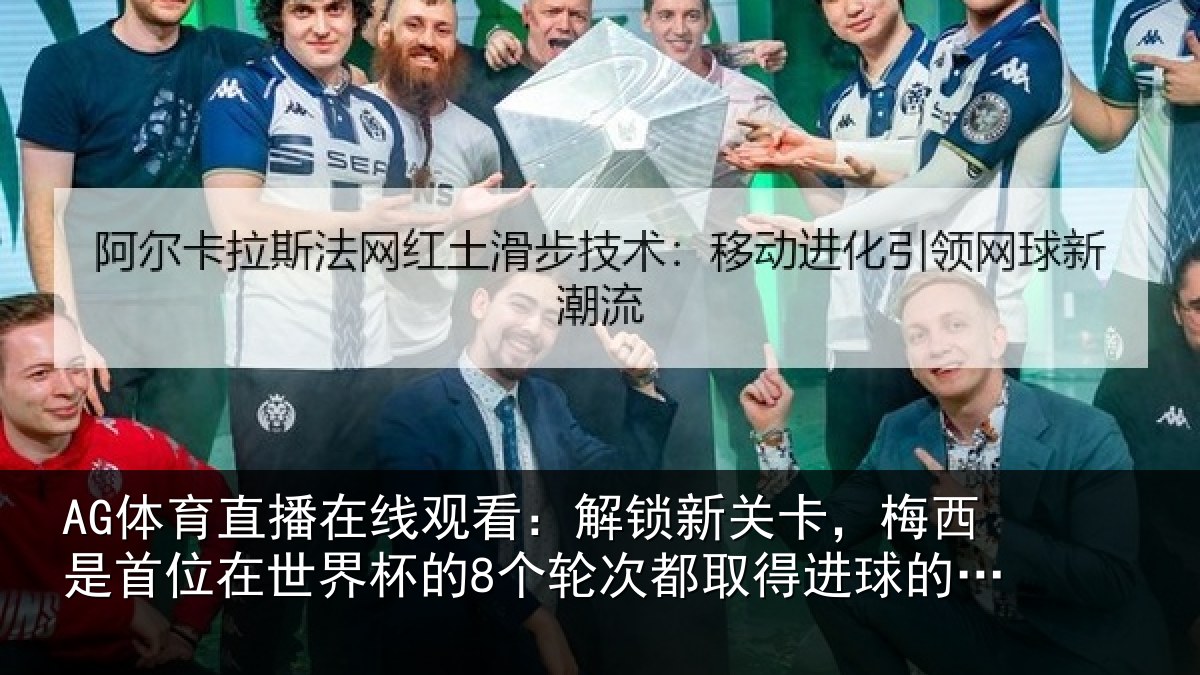 AG体育直播在线观看:解锁相关情况在世相关情况得进球的球员