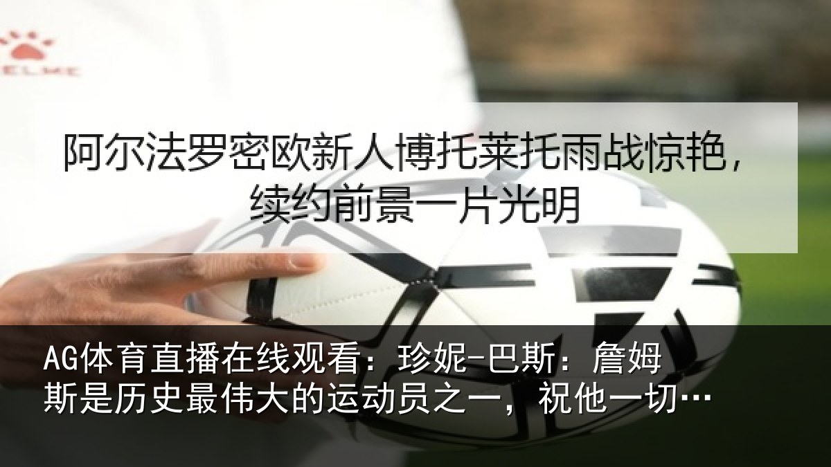 AG体育直播在线观看：珍妮-巴斯：詹姆斯是历史最伟大的运动员之一，祝他一切顺遂