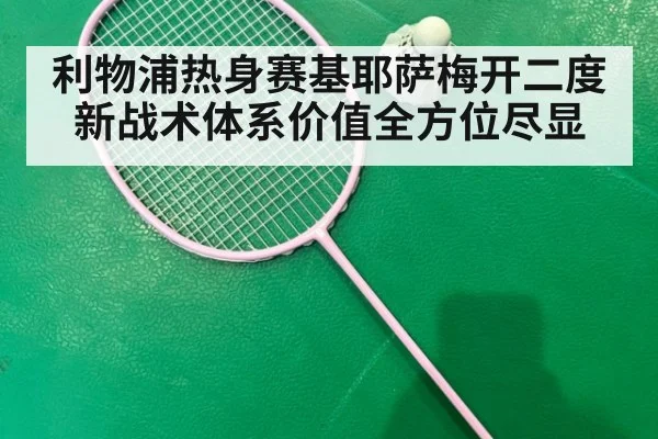 利物浦热身赛基耶萨梅开二度新战术体系价值全方位尽显