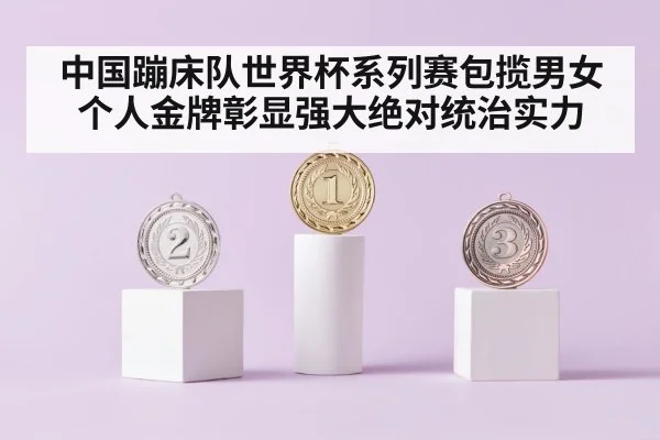 中国蹦床队世界杯系列赛包揽男女个人金牌彰显强大绝对统治实力
