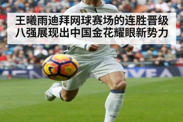 王曦雨迪拜网球赛场的连胜晋级八强展现出中国金花耀眼新势力